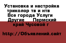 Установка и настройка триколор тв и нтв   - Все города Услуги » Другие   . Пермский край,Чусовой г.